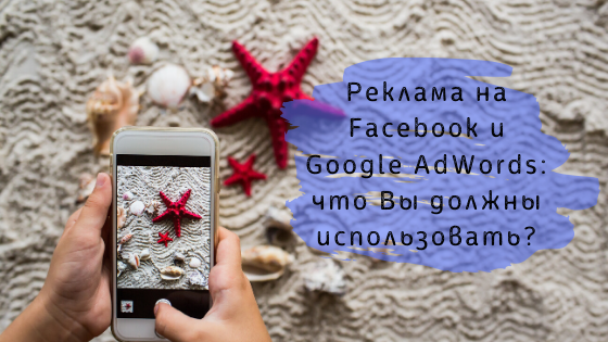 Реклама на Facebook и Google AdWords: что Вы должны использовать?
